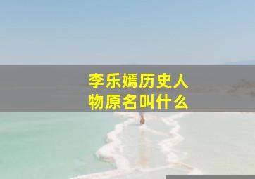 李乐嫣历史人物原名叫什么