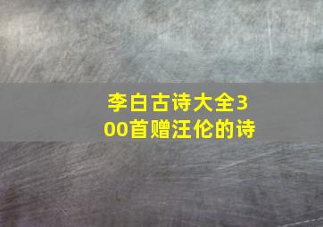 李白古诗大全300首赠汪伦的诗