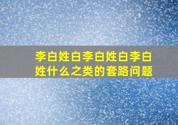 李白姓白李白姓白李白姓什么之类的套路问题