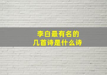 李白最有名的几首诗是什么诗