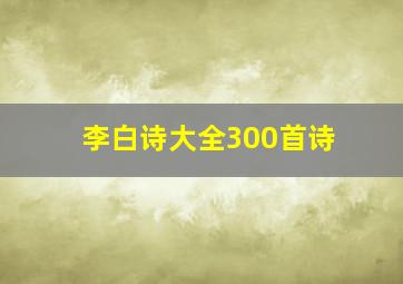 李白诗大全300首诗