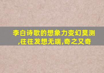 李白诗歌的想象力变幻莫测,往往发想无端,奇之又奇