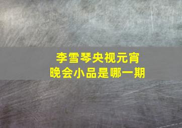 李雪琴央视元宵晚会小品是哪一期