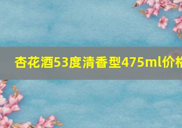 杏花酒53度清香型475ml价格