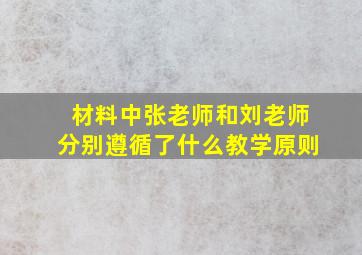 材料中张老师和刘老师分别遵循了什么教学原则