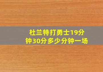 杜兰特打勇士19分钟30分多少分钟一场