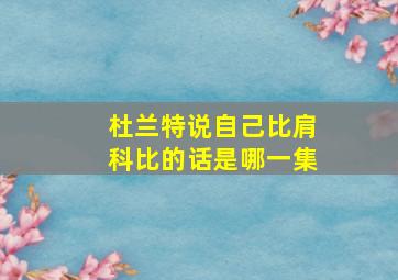 杜兰特说自己比肩科比的话是哪一集