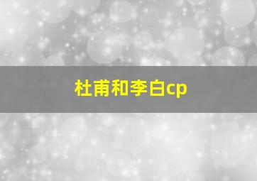 杜甫和李白cp