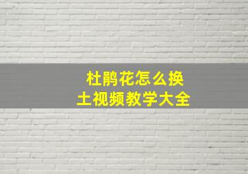 杜鹃花怎么换土视频教学大全