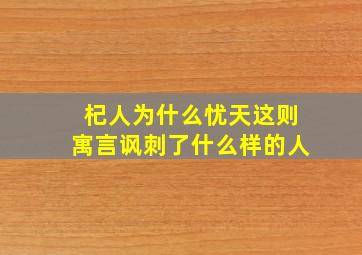 杞人为什么忧天这则寓言讽刺了什么样的人