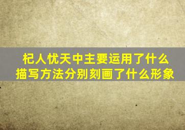 杞人忧天中主要运用了什么描写方法分别刻画了什么形象