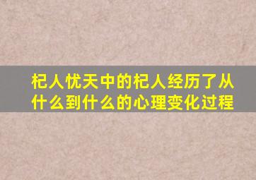 杞人忧天中的杞人经历了从什么到什么的心理变化过程