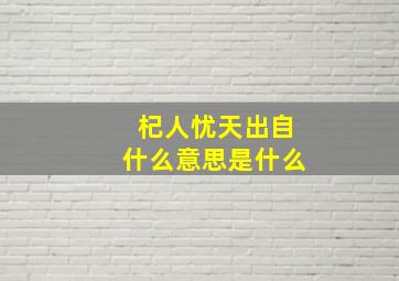 杞人忧天出自什么意思是什么