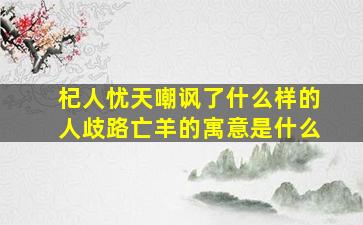 杞人忧天嘲讽了什么样的人歧路亡羊的寓意是什么