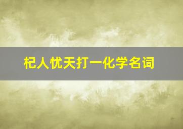 杞人忧天打一化学名词