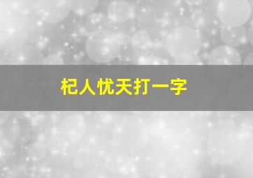 杞人忧天打一字