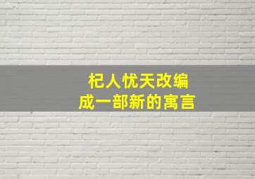 杞人忧天改编成一部新的寓言