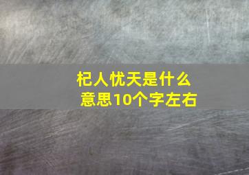 杞人忧天是什么意思10个字左右