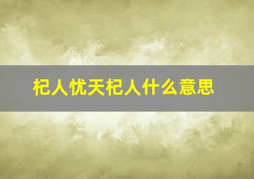 杞人忧天杞人什么意思