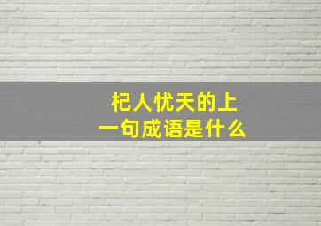 杞人忧天的上一句成语是什么