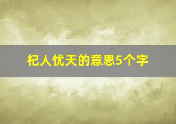 杞人忧天的意思5个字