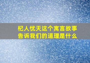 杞人忧天这个寓言故事告诉我们的道理是什么