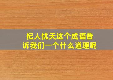 杞人忧天这个成语告诉我们一个什么道理呢