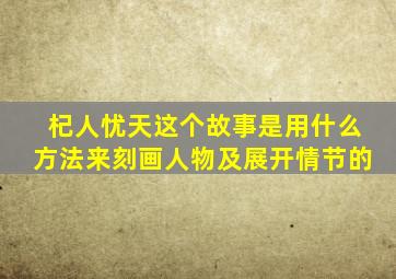 杞人忧天这个故事是用什么方法来刻画人物及展开情节的