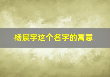 杨宸宇这个名字的寓意