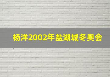 杨洋2002年盐湖城冬奥会