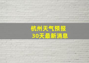 杭州天气预报30天最新消息