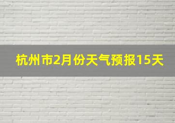 杭州市2月份天气预报15天