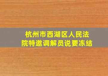 杭州市西湖区人民法院特邀调解员说要冻结