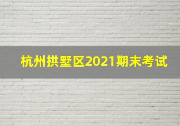 杭州拱墅区2021期末考试