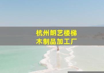 杭州朗艺楼梯木制品加工厂