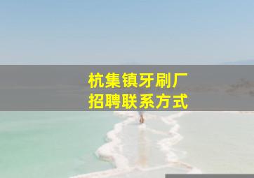 杭集镇牙刷厂招聘联系方式