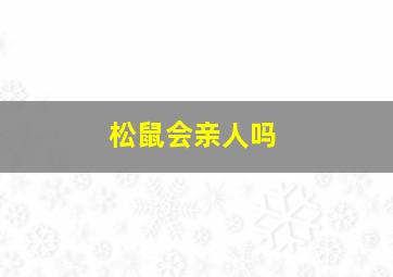 松鼠会亲人吗