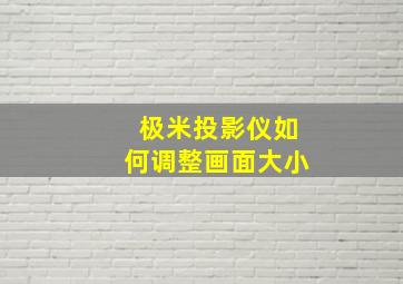 极米投影仪如何调整画面大小