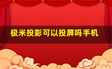 极米投影可以投屏吗手机