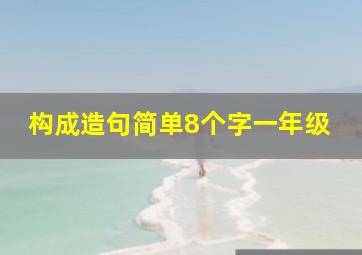 构成造句简单8个字一年级