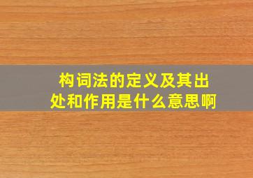 构词法的定义及其出处和作用是什么意思啊