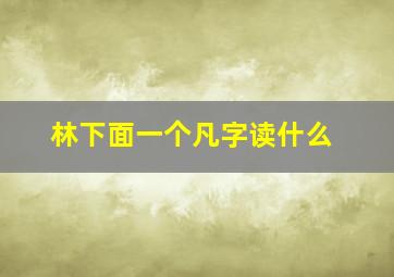 林下面一个凡字读什么