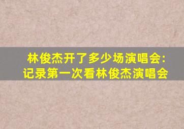 林俊杰开了多少场演唱会:记录第一次看林俊杰演唱会