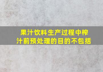 果汁饮料生产过程中榨汁前预处理的目的不包括