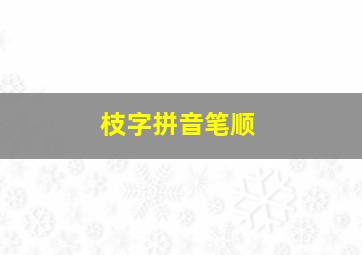 枝字拼音笔顺