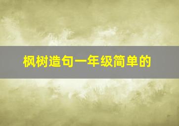 枫树造句一年级简单的