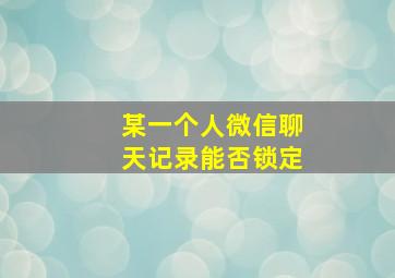 某一个人微信聊天记录能否锁定