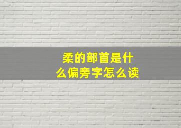 柔的部首是什么偏旁字怎么读