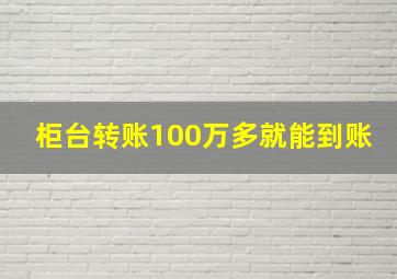 柜台转账100万多就能到账