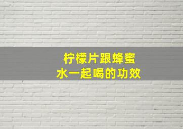 柠檬片跟蜂蜜水一起喝的功效